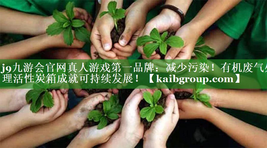 j9九游会官网真人游戏第一品牌：减少污染！有机废气处理活性炭箱成就可持续发展！