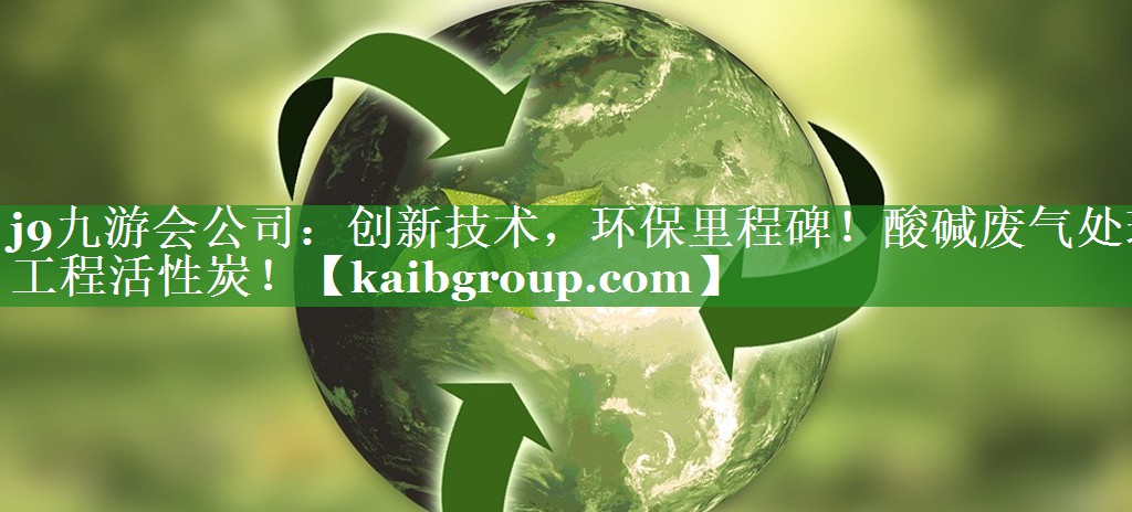 j9九游会公司：创新技术，环保里程碑！酸碱废气处理工程活性炭！