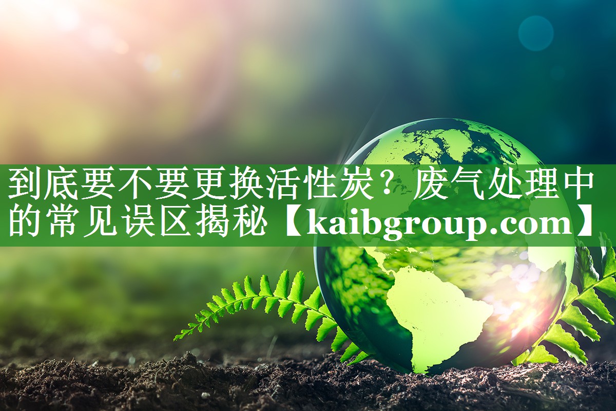 到底要不要更换活性炭？废气处理中的常见误区揭秘