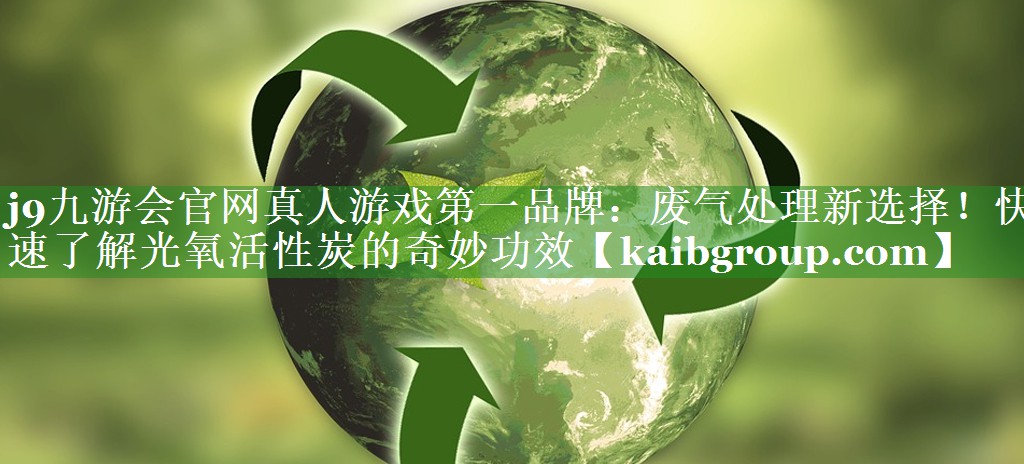 j9九游会官网真人游戏第一品牌：废气处理新选择！快速了解光氧活性炭的奇妙功效