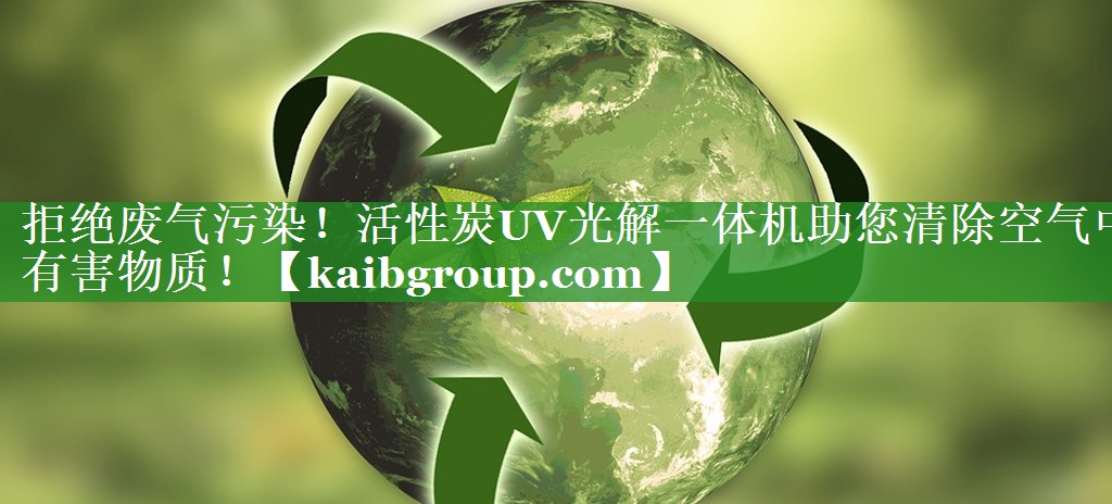 拒绝废气污染！活性炭UV光解一体机助您清除空气中有害物质！