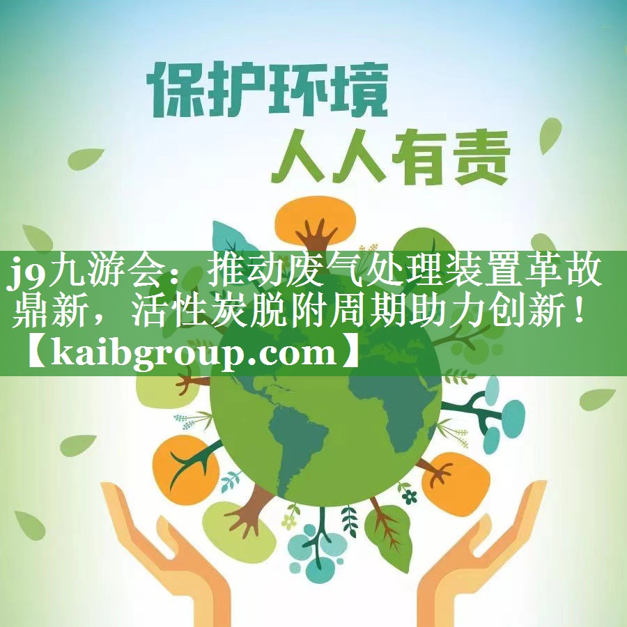 j9九游会：推动废气处理装置革故鼎新，活性炭脱附周期助力创新！