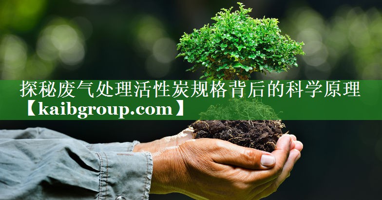 探秘废气处理活性炭规格背后的科学原理