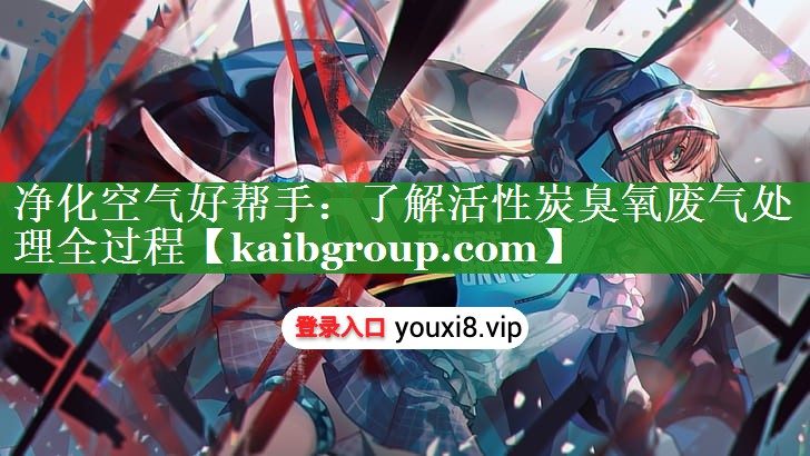 净化空气好帮手：了解活性炭臭氧废气处理全过程
