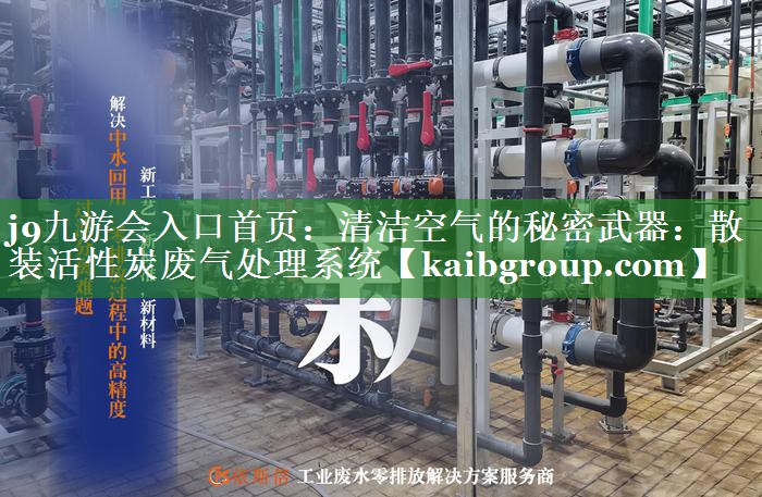 j9九游会入口首页：清洁空气的秘密武器：散装活性炭废气处理系统