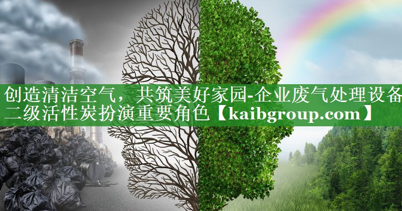 创造清洁空气，共筑美好家园-企业废气处理设备二级活性炭扮演重要角色