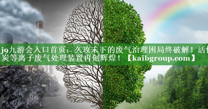 j9九游会入口首页：久攻未下的废气治理困局终破解！活性炭等离子废气处理装置再创辉煌！