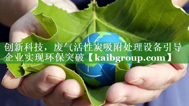 创新科技，废气活性炭吸附处理设备引导企业实现环保突破