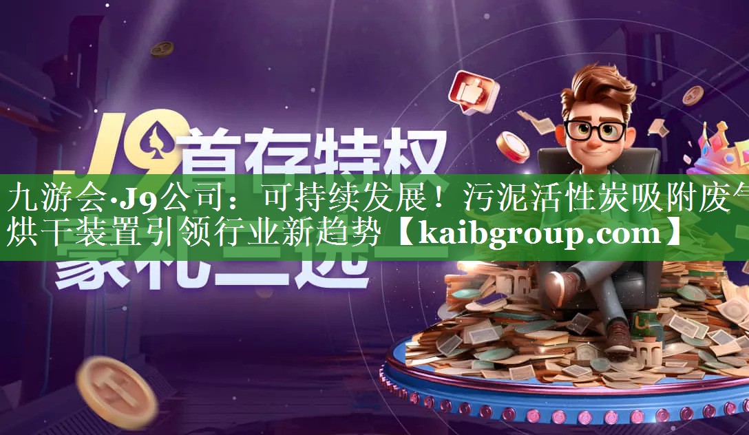 九游会·J9公司：可持续发展！污泥活性炭吸附废气烘干装置引领行业新趋势