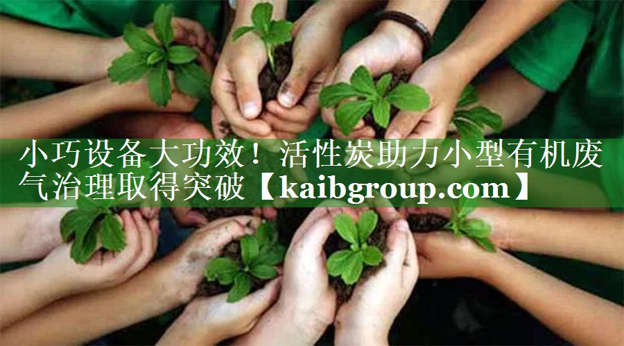 小巧设备大功效！活性炭助力小型有机废气治理取得突破