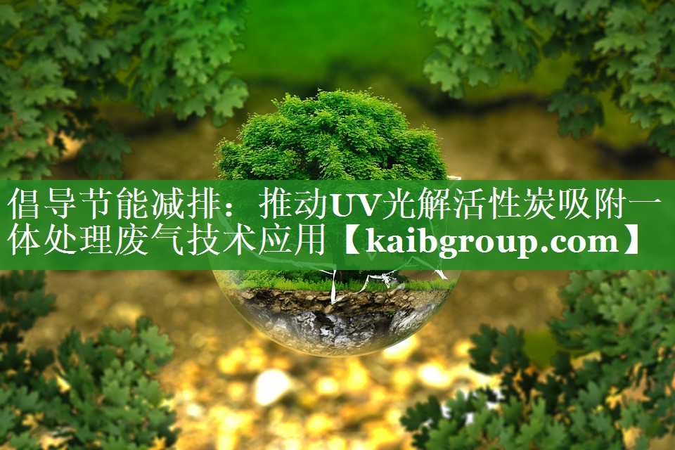 倡导节能减排：推动UV光解活性炭吸附一体处理废气技术应用