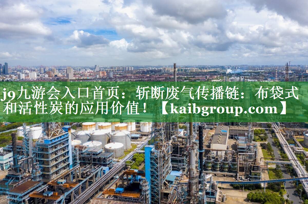j9九游会入口首页：斩断废气传播链：布袋式和活性炭的应用价值！