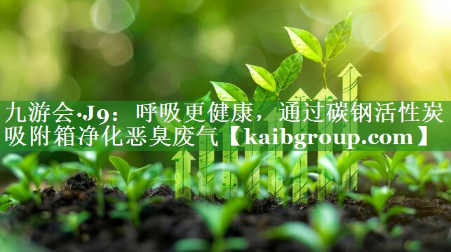 九游会·J9：呼吸更健康，通过碳钢活性炭吸附箱净化恶臭废气