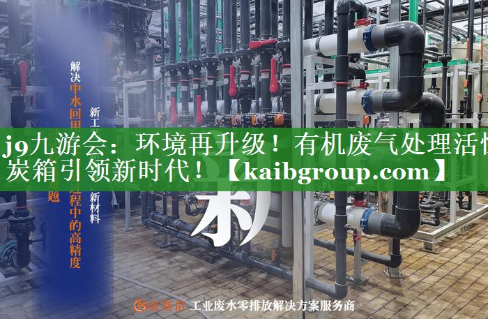 j9九游会：环境再升级！有机废气处理活性炭箱引领新时代！