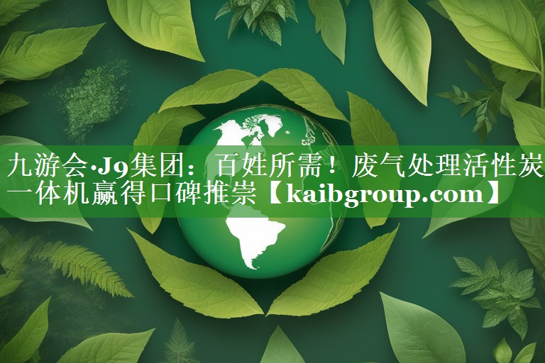 九游会·J9集团：百姓所需！废气处理活性炭一体机赢得口碑推崇