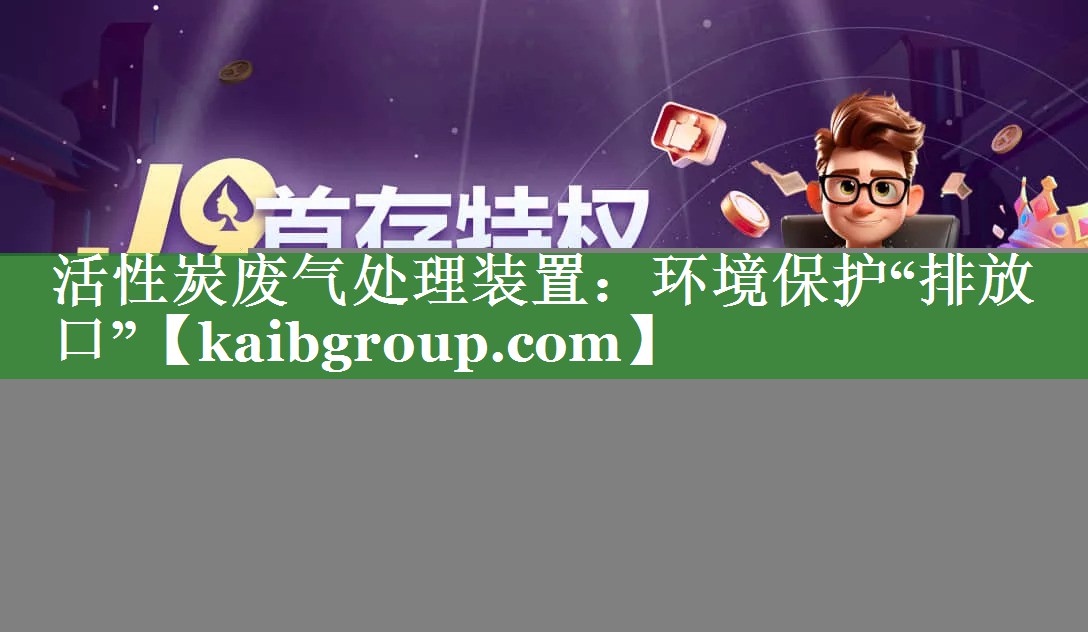 活性炭废气处理装置：环境保护“排放口”