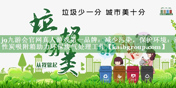 j9九游会官网真人游戏第一品牌：减少污染，保护环境：活性炭吸附箱助力环保废气处理工作