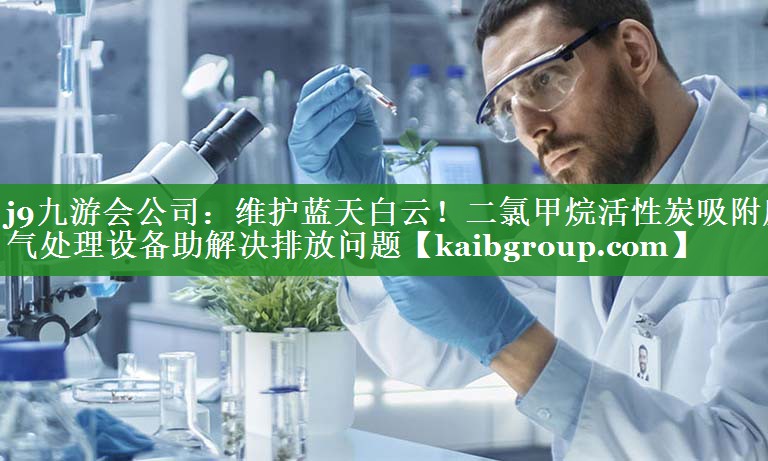 维护蓝天白云！二氯甲烷活性炭吸附废气处理设备助解决排放问题