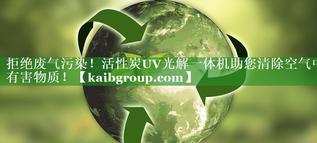 拒绝废气污染！活性炭UV光解一体机助您清除空气中有害物质！