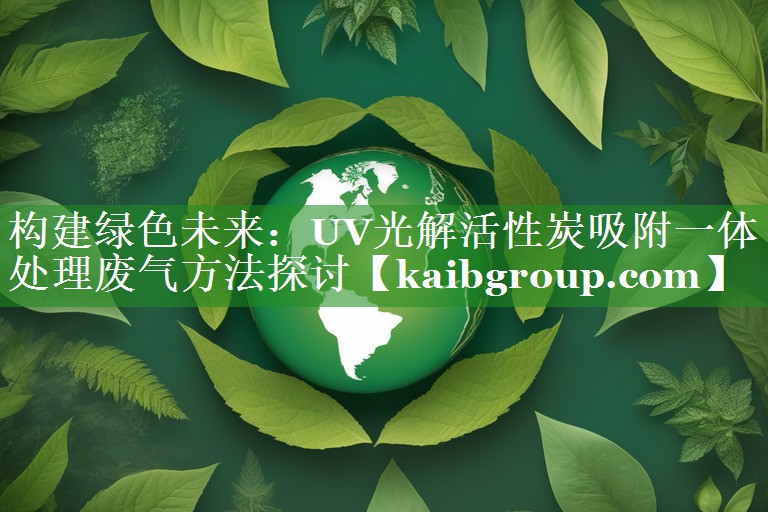 构建绿色未来：UV光解活性炭吸附一体处理废气方法探讨