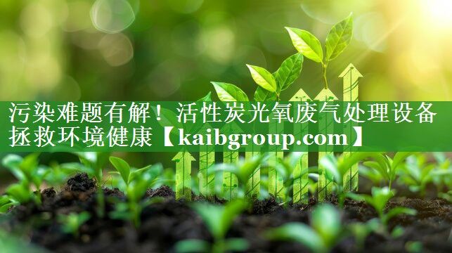 污染难题有解！活性炭光氧废气处理设备拯救环境健康