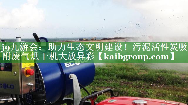 助力生态文明建设！污泥活性炭吸附废气烘干机大放异彩