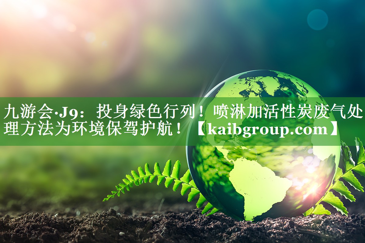 投身绿色行列！喷淋加活性炭废气处理方法为环境保驾护航！