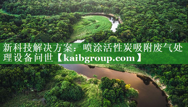 新科技解决方案：喷涂活性炭吸附废气处理设备问世