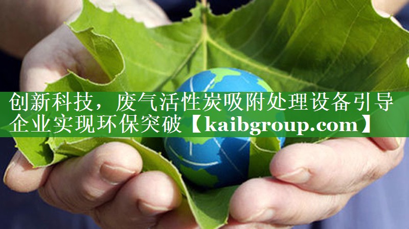 创新科技，废气活性炭吸附处理设备引导企业实现环保突破