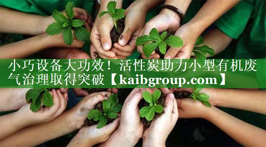 小巧设备大功效！活性炭助力小型有机废气治理取得突破