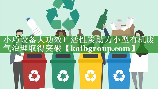 小巧设备大功效！活性炭助力小型有机废气治理取得突破