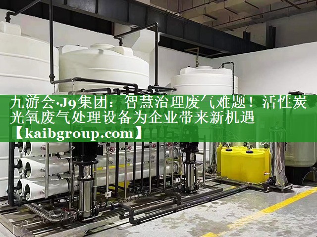 智慧治理废气难题！活性炭光氧废气处理设备为企业带来新机遇