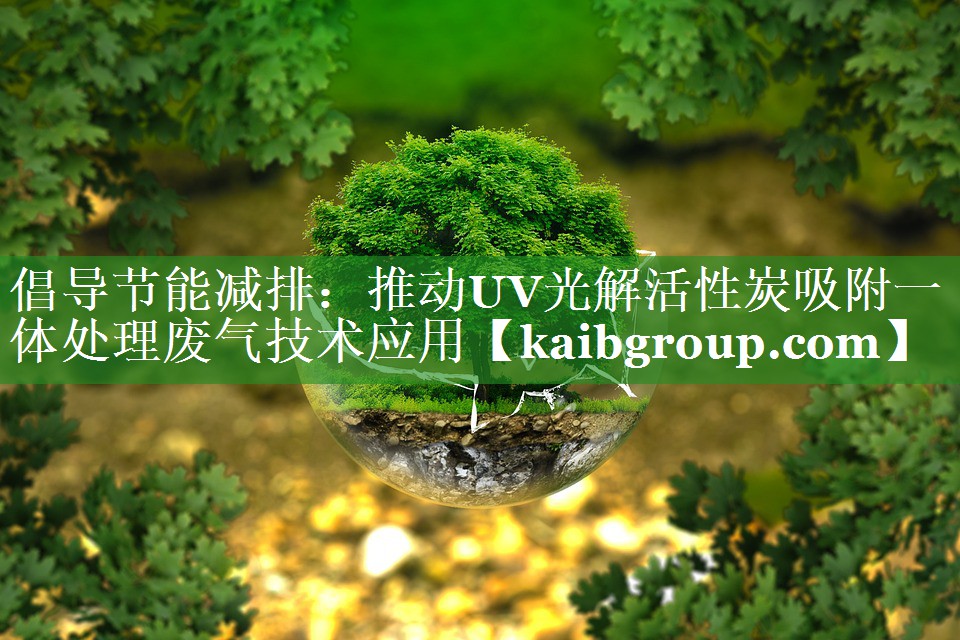 倡导节能减排：推动UV光解活性炭吸附一体处理废气技术应用