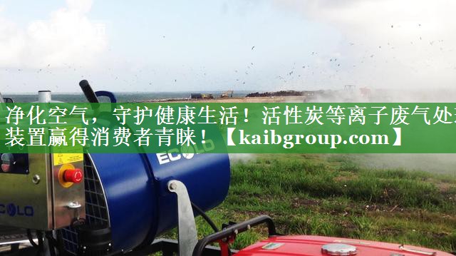 净化空气，守护健康生活！活性炭等离子废气处理装置赢得消费者青睐！