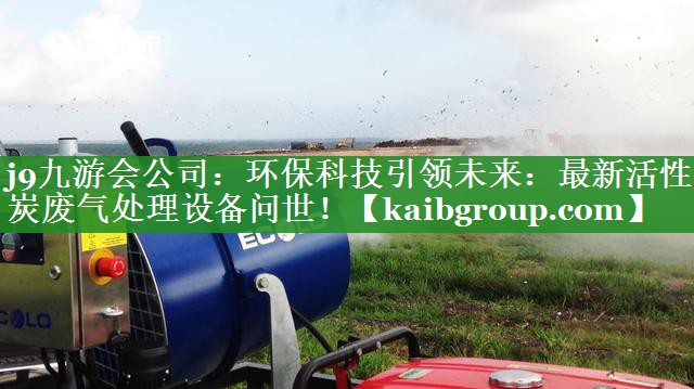 环保科技引领未来：最新活性炭废气处理设备问世！