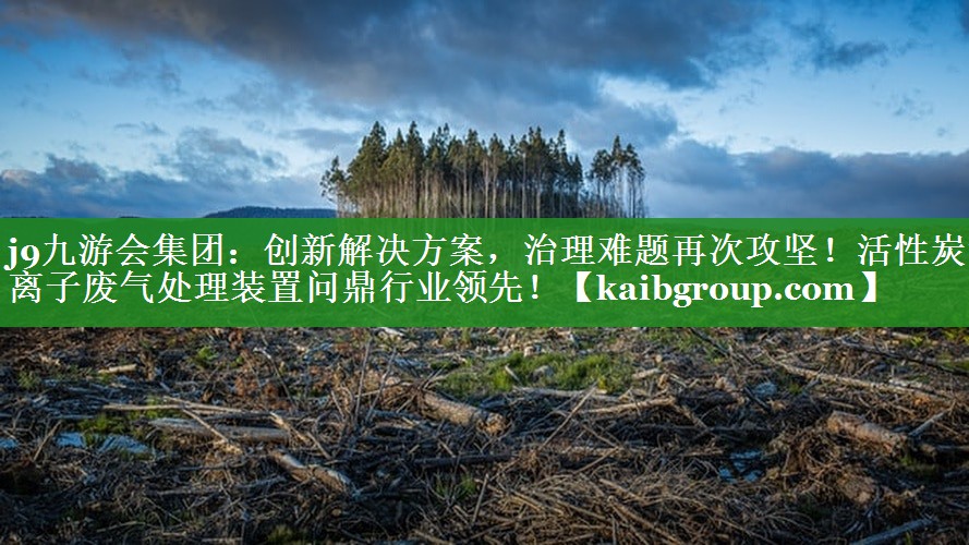 创新解决方案，治理难题再次攻坚！活性炭等离子废气处理装置问鼎行业领先！