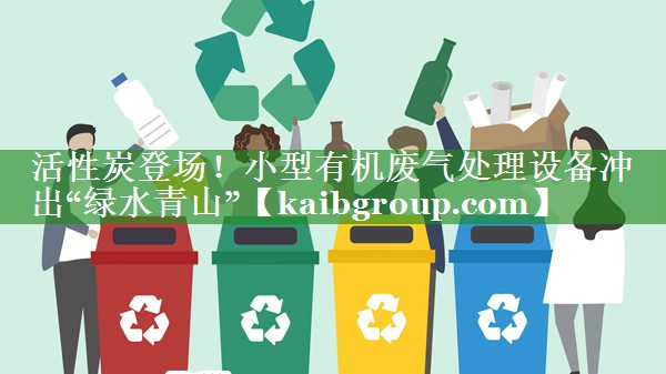活性炭登场！小型有机废气处理设备冲出“绿水青山”