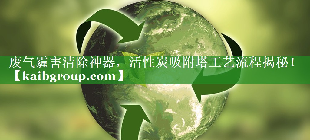 废气霾害清除神器，活性炭吸附塔工艺流程揭秘！
