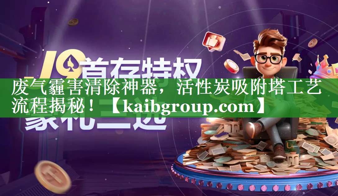 废气霾害清除神器，活性炭吸附塔工艺流程揭秘！
