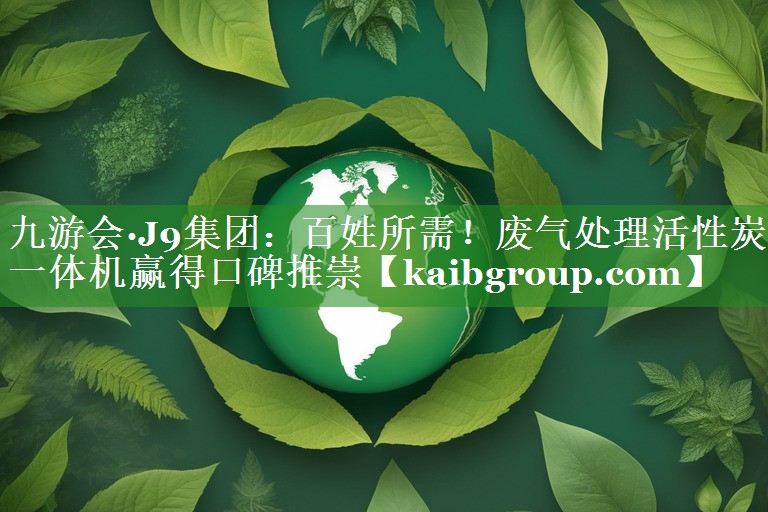 百姓所需！废气处理活性炭一体机赢得口碑推崇