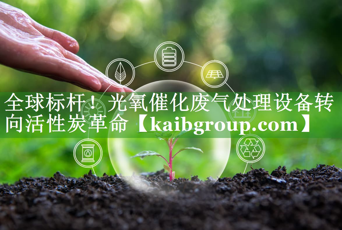 全球标杆！光氧催化废气处理设备转向活性炭革命