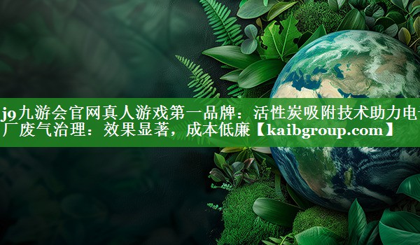 活性炭吸附技术助力电子厂废气治理：效果显著，成本低廉