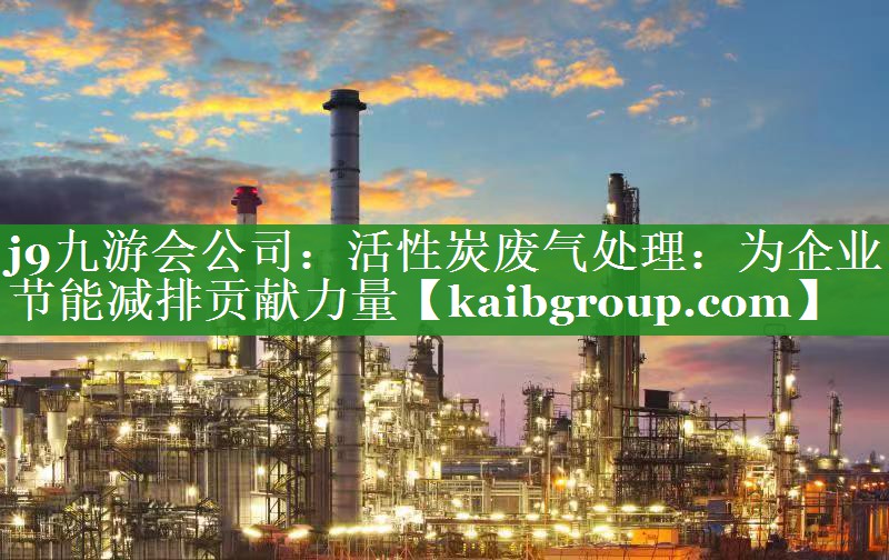 活性炭废气处理：为企业节能减排贡献力量