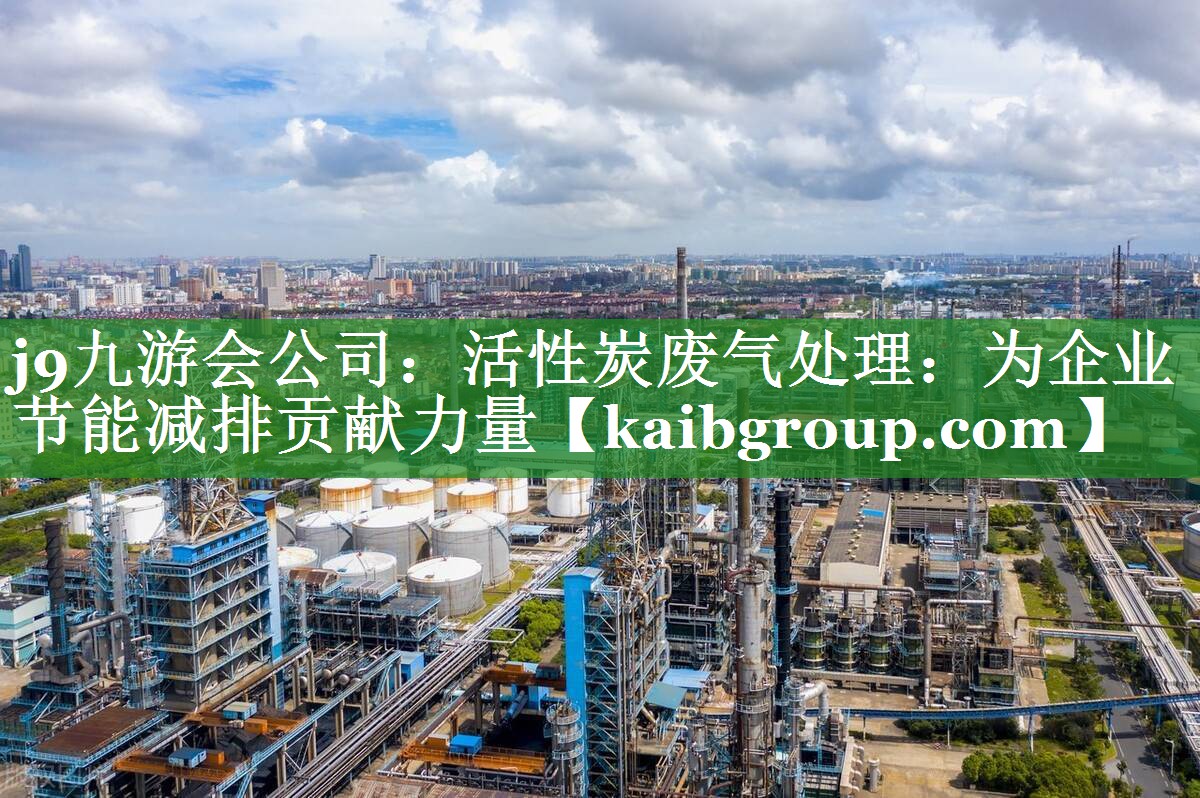 活性炭废气处理：为企业节能减排贡献力量