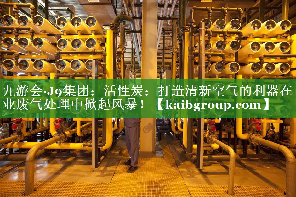 活性炭：打造清新空气的利器在工业废气处理中掀起风暴！